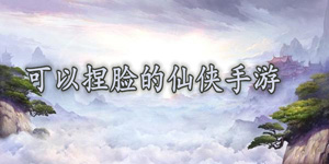 可以捏脸的仙侠手游