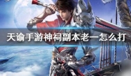 天谕手游神祠boss怎么打？神祠boss打法技巧攻略